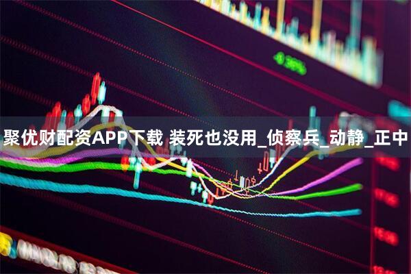 聚优财配资APP下载 装死也没用_侦察兵_动静_正中