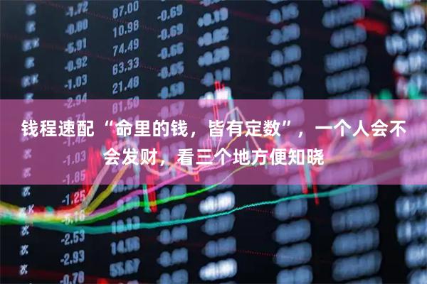 钱程速配 “命里的钱，皆有定数”，一个人会不会发财，看三个地方便知晓