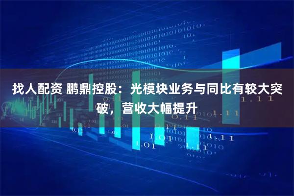找人配资 鹏鼎控股：光模块业务与同比有较大突破，营收大幅提升