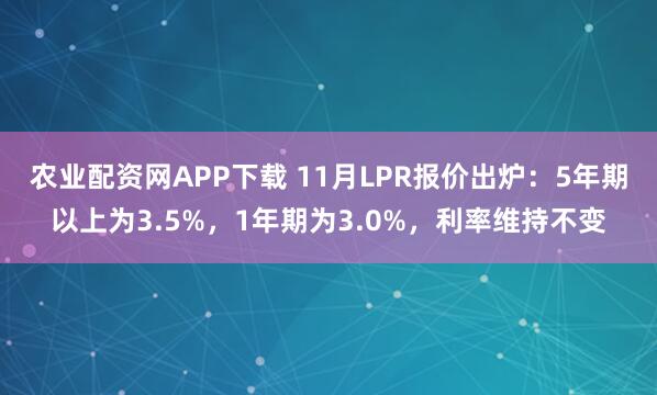 农业配资网APP下载 11月LPR报价出炉：5年期以上为3.5%，1年期为3.0%，利率维持不变