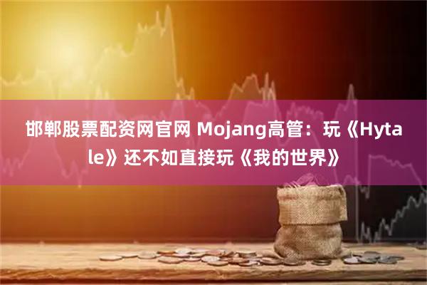 邯郸股票配资网官网 Mojang高管：玩《Hytale》还不如直接玩《我的世界》