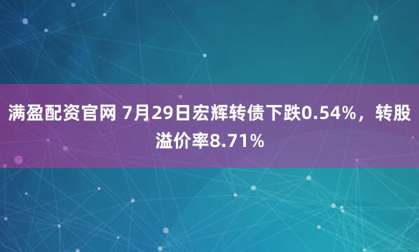 满盈配资官网 7月29日宏辉转债下跌0.54%，转股溢价率8.71%
