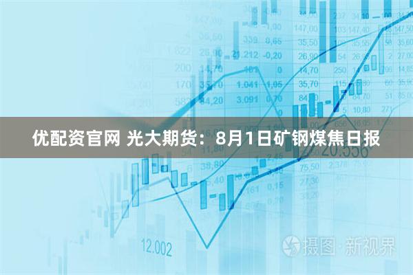 优配资官网 光大期货：8月1日矿钢煤焦日报