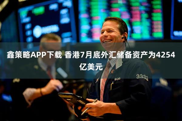 鑫策略APP下载 香港7月底外汇储备资产为4254亿美元